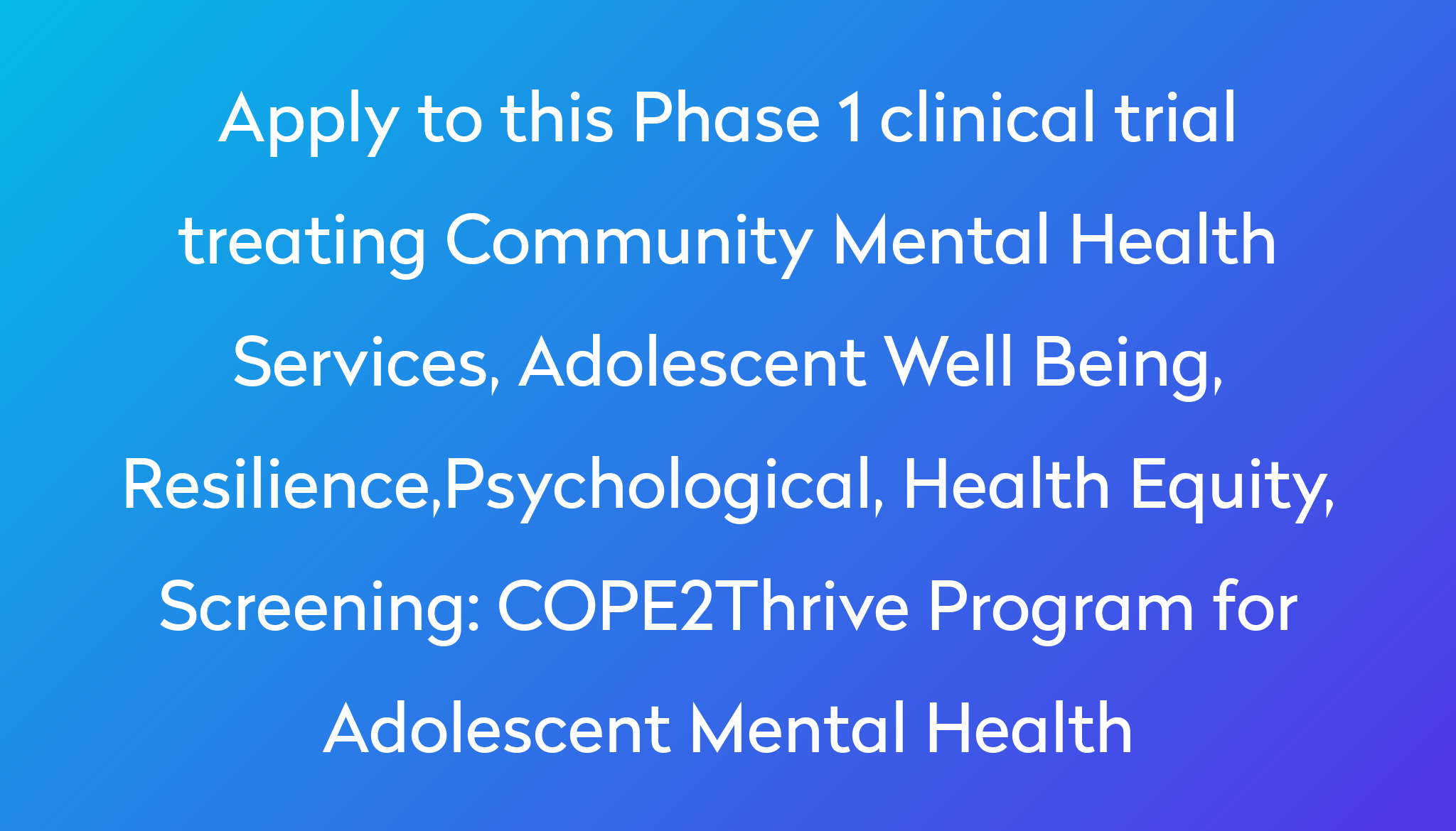 Apply To This Phase 1 Clinical Trial Treating Community Mental Health Services, Adolescent Well Being, Resilience,Psychological, Health Equity, Screening %0A%0ACOPE2Thrive Program For Adolescent Mental Health ?md=1